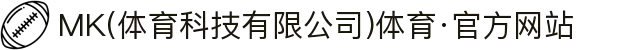 MK(体育科技有限公司)体育·官方网站